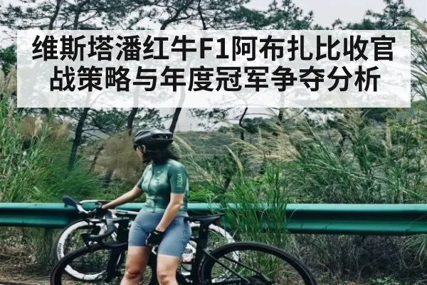 维斯塔潘红牛F1阿布扎比收官战策略与年度冠军争夺分析