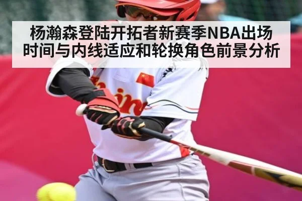 杨瀚森登陆开拓者新赛季NBA出场时间与内线适应和轮换角色前景分析