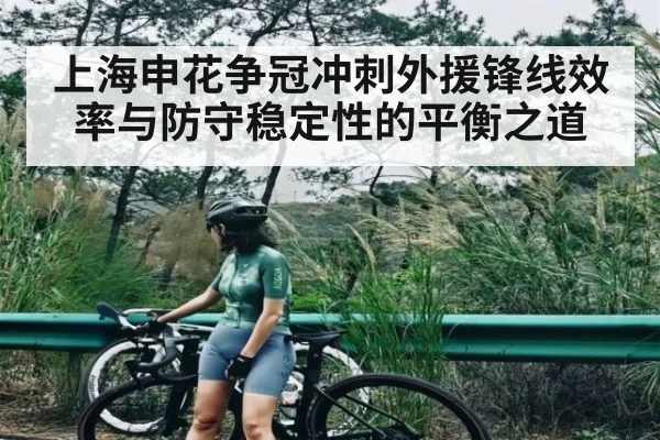 上海申花争冠冲刺外援锋线效率与防守稳定性的平衡之道