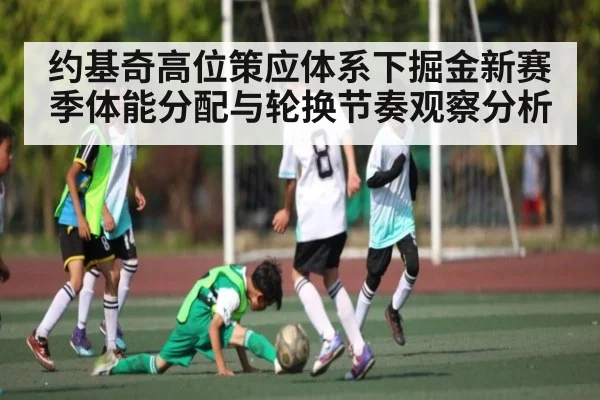 约基奇高位策应体系下掘金新赛季体能分配与轮换节奏观察分析